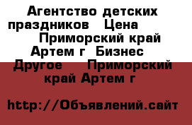 Агентство детских праздников › Цена ­ 450 000 - Приморский край, Артем г. Бизнес » Другое   . Приморский край,Артем г.